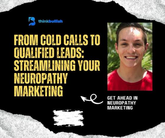 From Cold Calls to Qualified Neuropathy Leads: How to Streamline Your Neuropathy Marketing