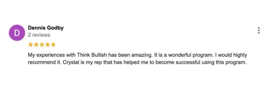 Dennis Godby, 5 stars: "My experiences with Think Bullish has been amazing. It is a wonder