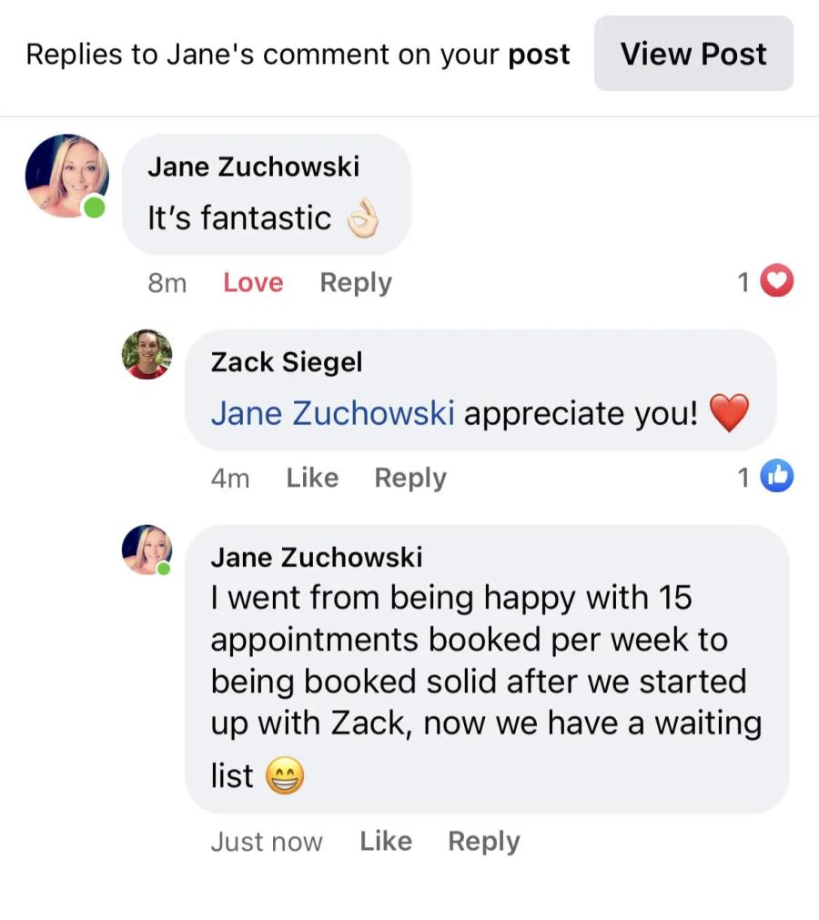 Jane Zuchowski FB comment: from 15 appointments/week to booked solid, now we have a waitin