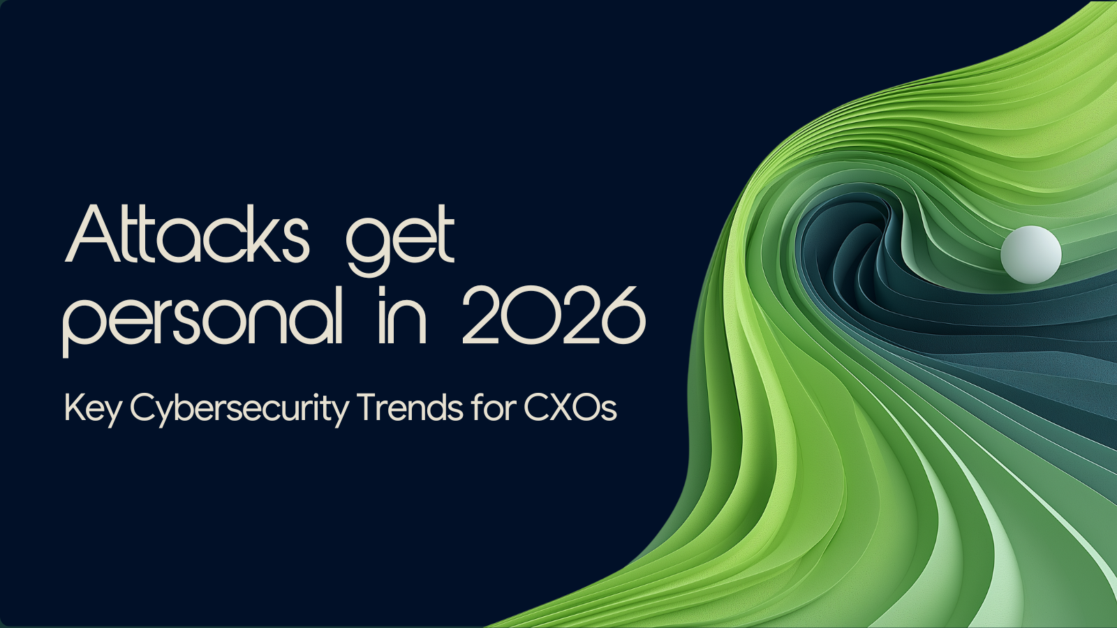 Attacks get personal in 2026: Key Cybersecurity Trends for CXOs