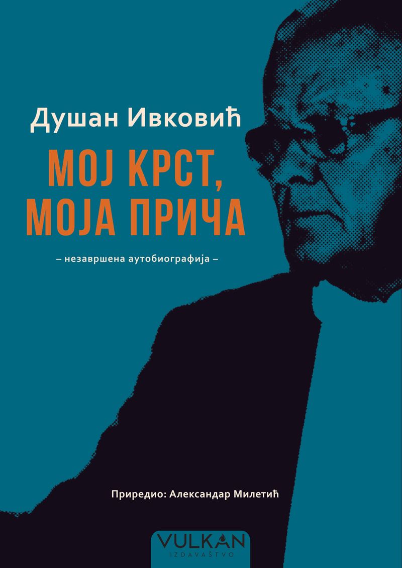 Dušan Ivković – Moj krst, moja priča: nezavršena autobiografija - Aleksandar Miletić