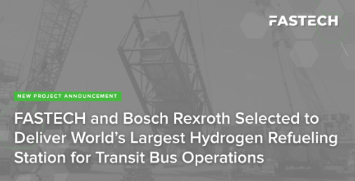 FASTECH and Bosch Rexroth Selected to Deliver World’s Largest Hydrogen Refueling Station for Transit Bus Operations