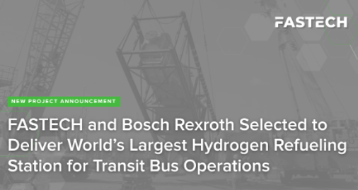 FASTECH and Bosch Rexroth Selected to Deliver World’s Largest Hydrogen Refueling Station for Transit Bus Operations