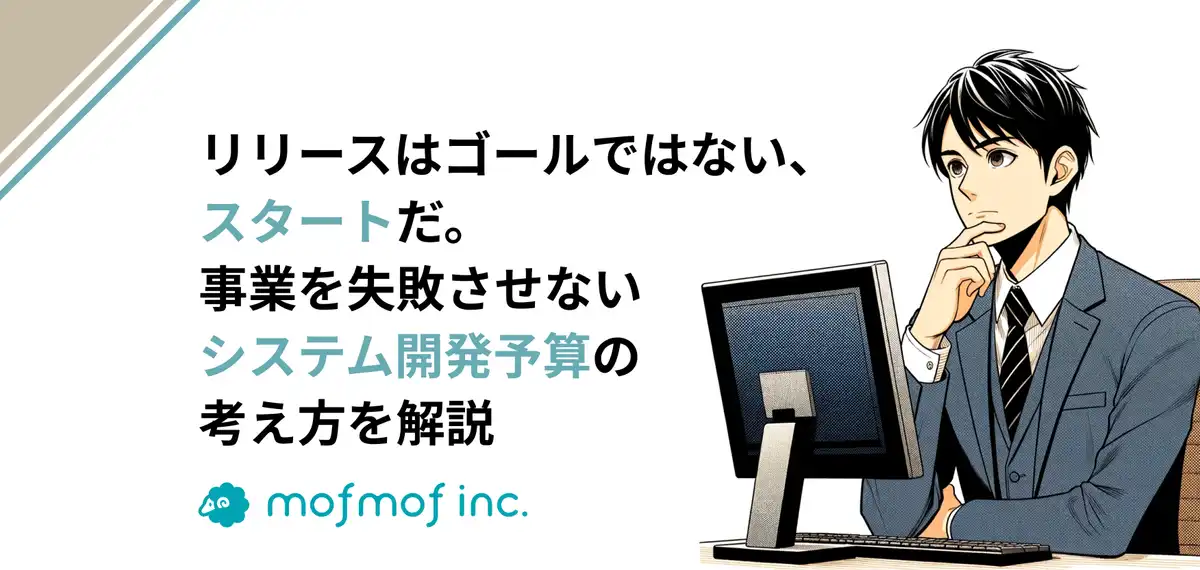 リリースはゴールではない、スタートだ。事業を失敗させないシステム開発予算の考え方を解説