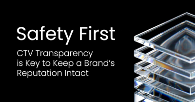 Safety First: CTV Transparency Is Key to Protecting Brand Reputation