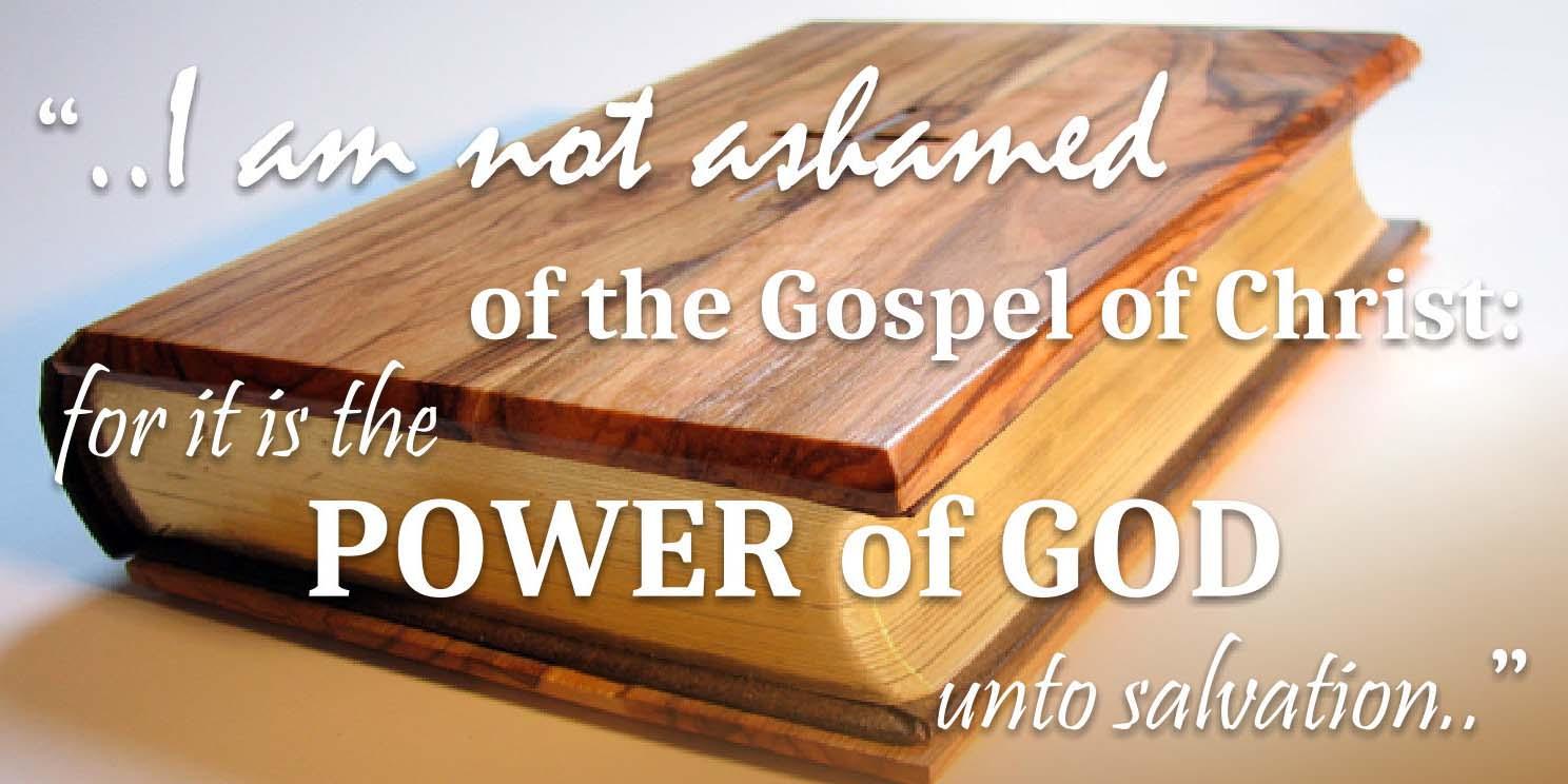 I am not ashamed of the Gospel of Christ: for it is the power of God unto salvation