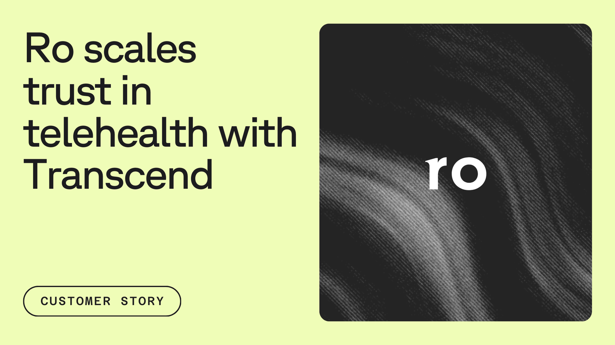 Text on a light green background reads, "Ro scales trust in telehealth with Transcend," accompanied by an abstract black and white pattern with the text "ro" on it. A button labeled "Customer Story" is at the bottom left.