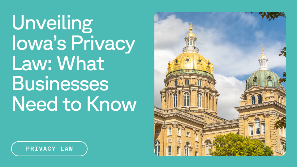 Iowa State Capitol Building next to text reading Unveiling Iowa's Privacy Law: What Businesses Need to Know