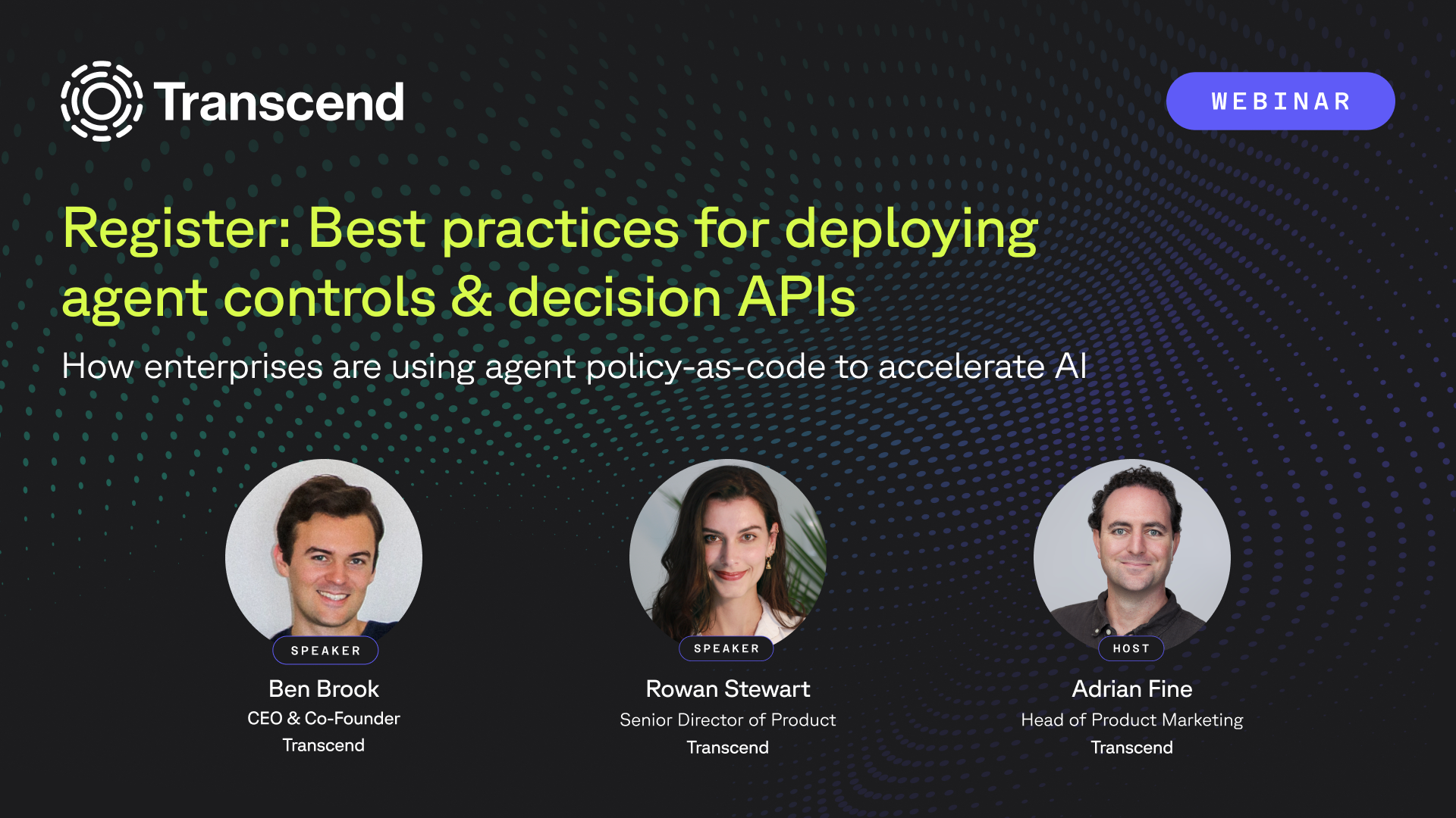 Webinar by Transcend: "Best practices for deploying agent controls & decision APIs" and "How enterprises are using agent policy-as-code to accelerate AI." Features speakers Ben Brook, Rowan Stewart, and host Adrian Fine.