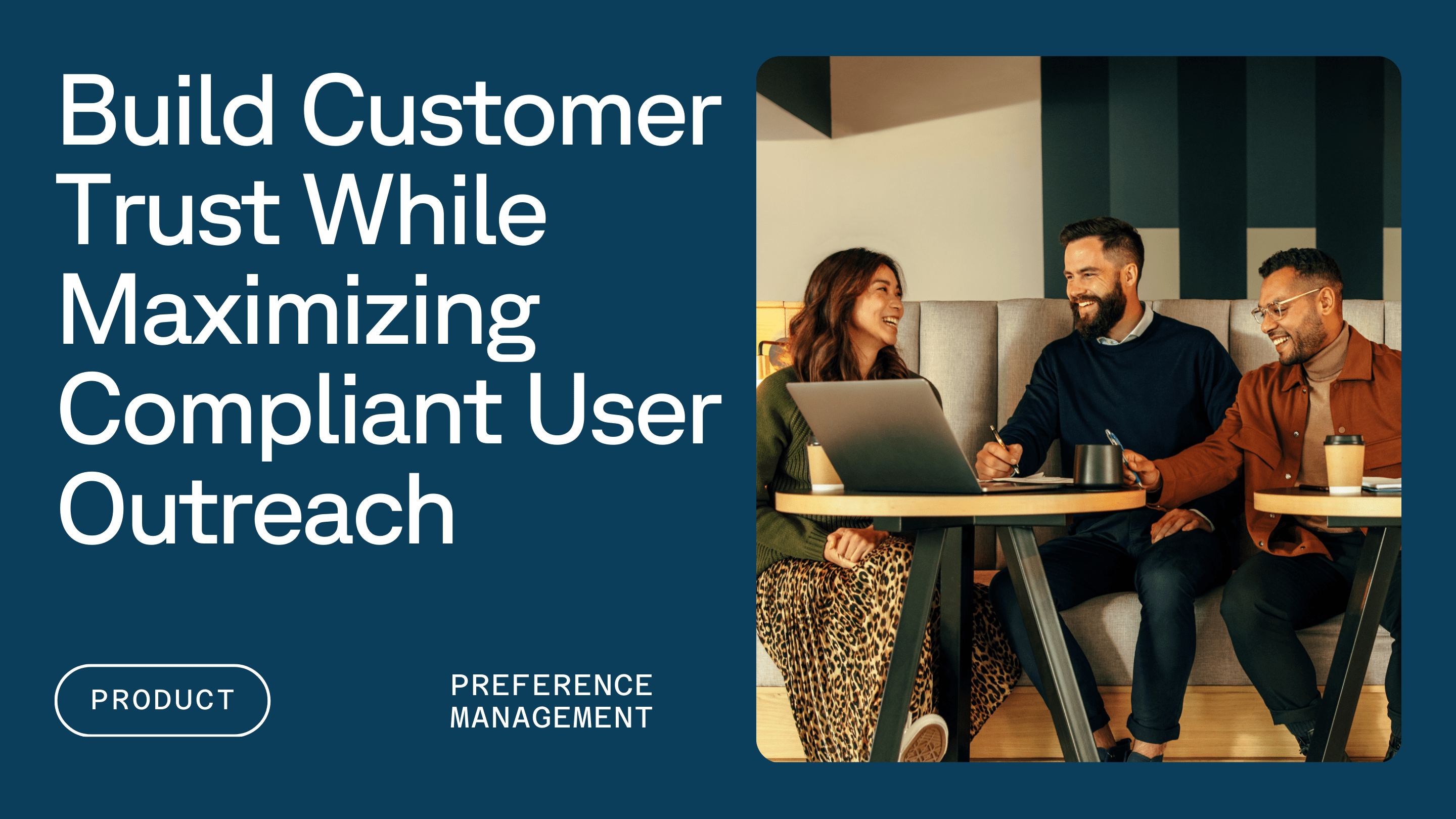 Three people sitting together in a modern office next to text reading Build Customer Trust While Maximizing Compliant User Outreach, Preference Management with a button labeled Product