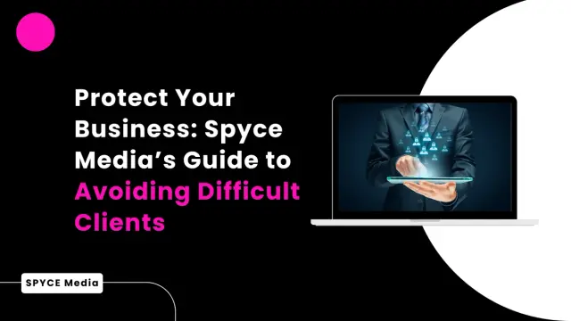 Protect Your Business: Spyce Media's Guide to Avoiding Difficult Clients