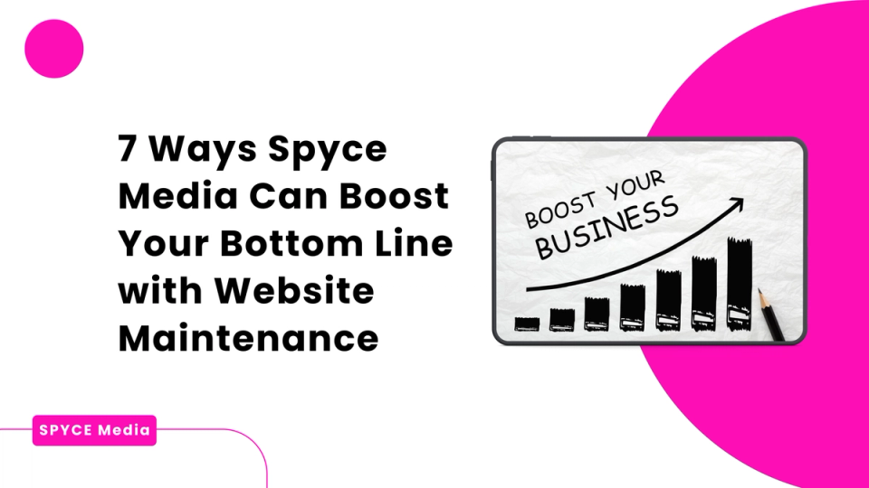 7 Ways Spyce Media Can Boost Your Bottom Line with Website Maintenance