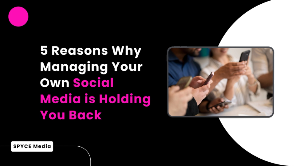 5 Reasons Why Managing Your Own Social Media is Holding You Back