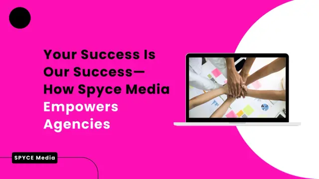 Your Success is Our Success: How Spyce Media Empowers Agencies