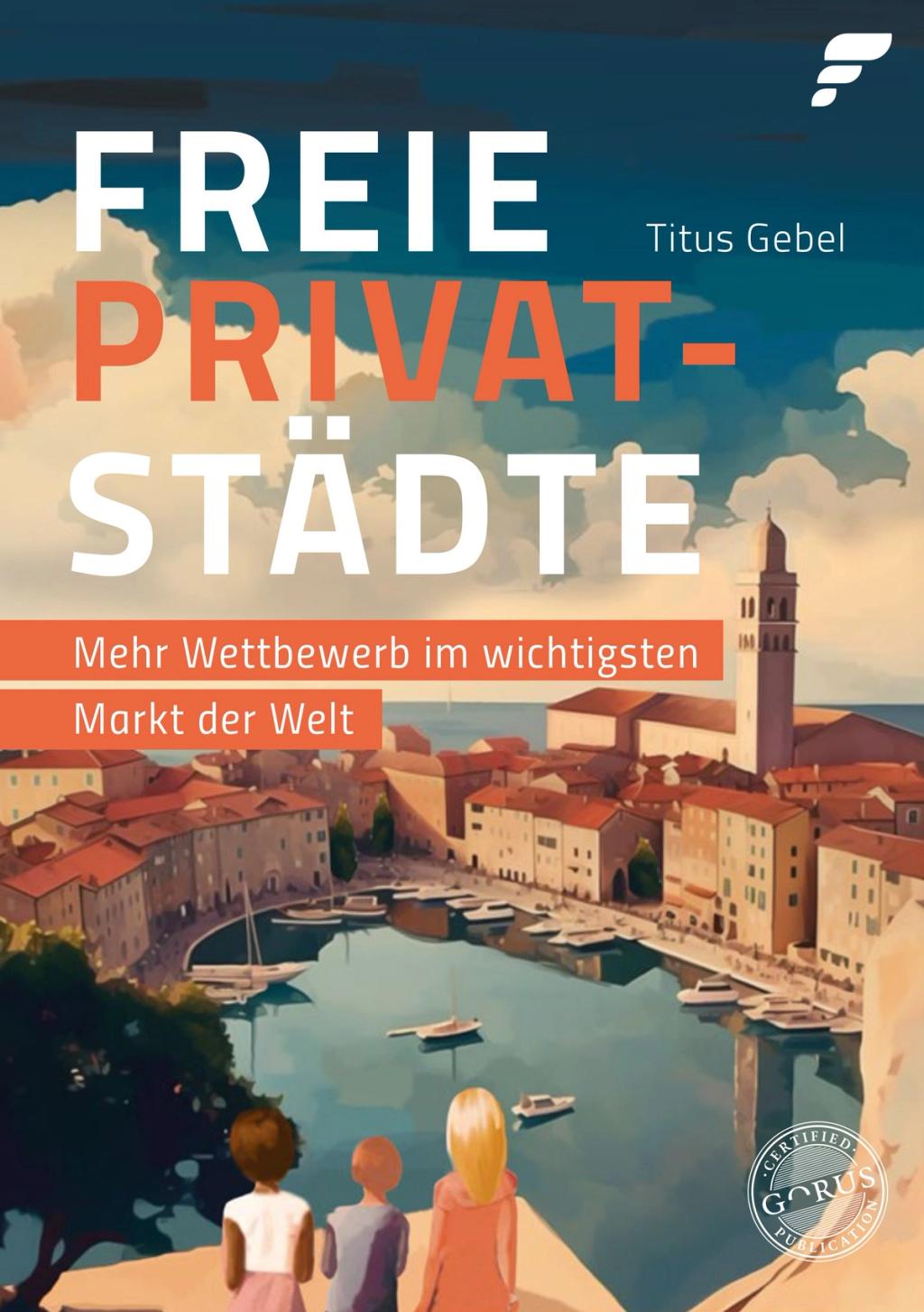 German book cover of Freie Privatstädte: Mehr Wettbewerb im wichtigsten Markt der Welt by Titus Gebel