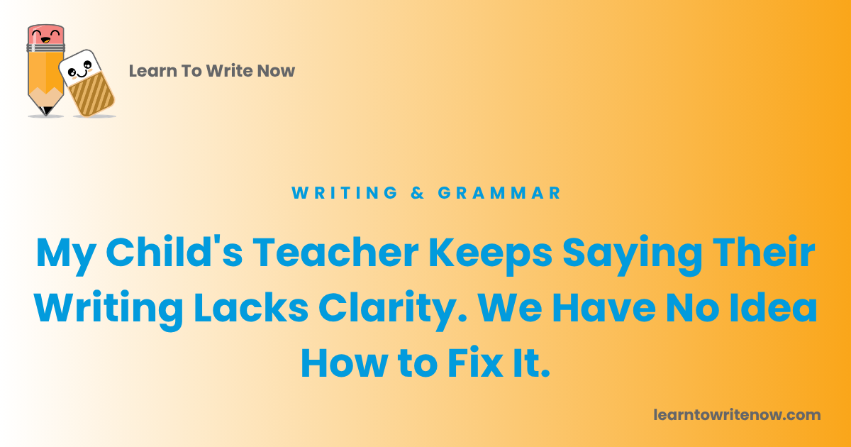 My Child's Teacher Keeps Saying Their Writing Lacks Clarity. We Have No Idea How to Fix It.