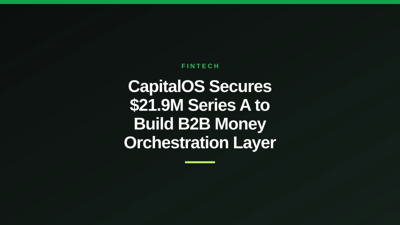 CapitalOS Secures $21.9M Series A to Build B2B Money Orchestration Layer